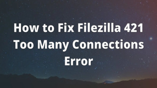 How to Fix Filezilla 421 Too Many Connections Error